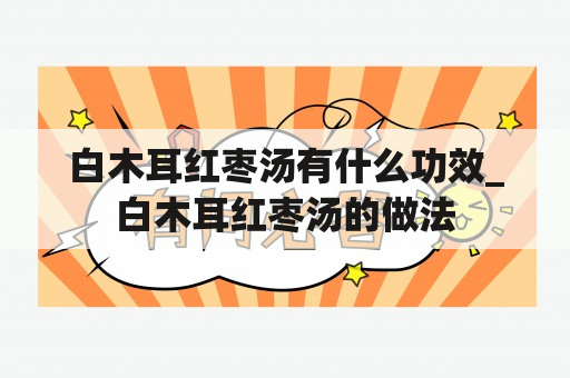 白木耳红枣汤有什么功效_白木耳红枣汤的做法