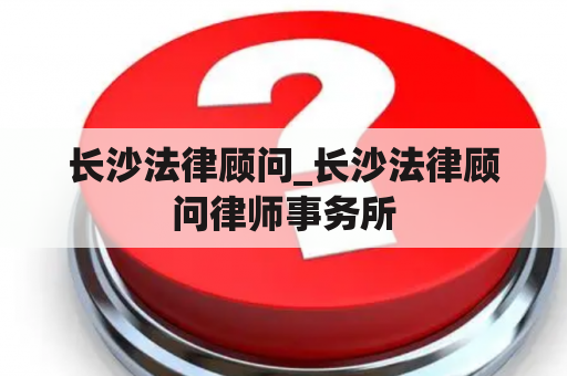 长沙法律顾问_长沙法律顾问律师事务所