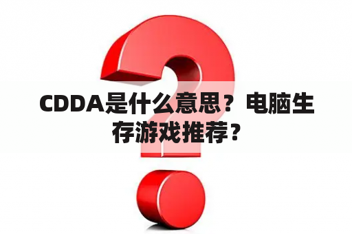 CDDA是什么意思？电脑生存游戏推荐？