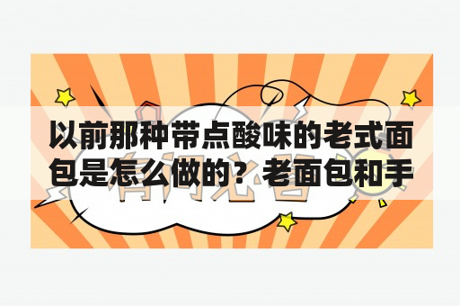 以前那种带点酸味的老式面包是怎么做的？老面包和手撕面包有区别吗？