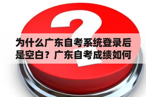 为什么广东自考系统登录后是空白？广东自考成绩如何申请复查？