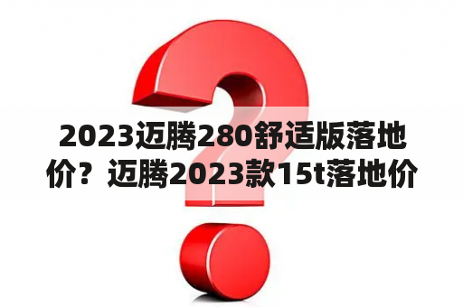 2023迈腾280舒适版落地价？迈腾2023款15t落地价格？