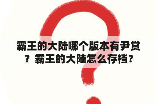 霸王的大陆哪个版本有尹赏？霸王的大陆怎么存档？