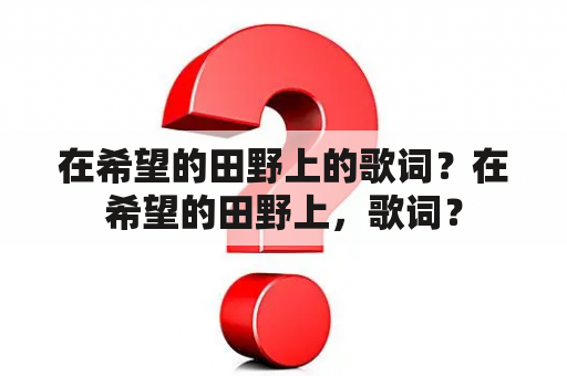 在希望的田野上的歌词？在希望的田野上，歌词？