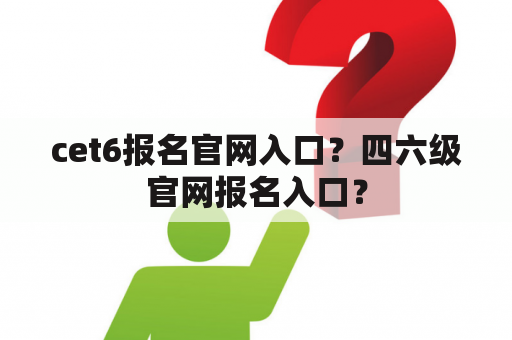 cet6报名官网入口？四六级官网报名入口？