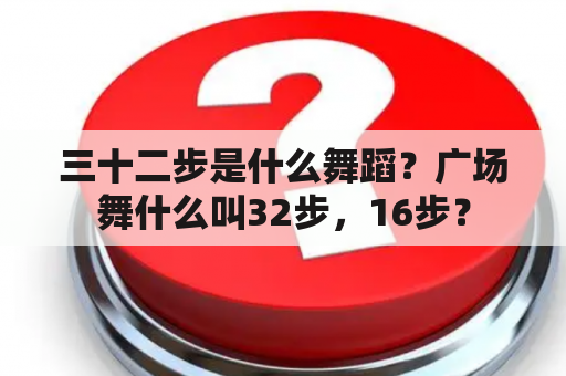 三十二步是什么舞蹈？广场舞什么叫32步，16步？