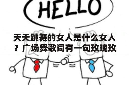 天天跳舞的女人是什么女人？广场舞歌词有一句玫瑰玫瑰你爱谁什么歌？