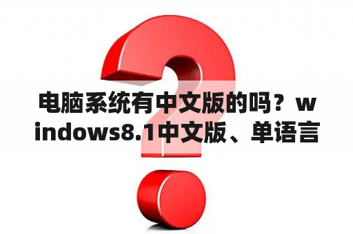 电脑系统有中文版的吗？windows8.1中文版、单语言版本、核心版、专业版这四个版本有什么区别呢？我一直不懂？