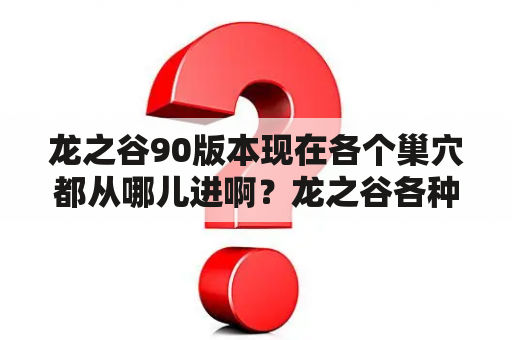 龙之谷90版本现在各个巢穴都从哪儿进啊？龙之谷各种巢穴分布地点？