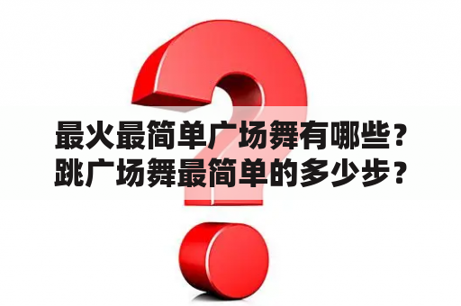 最火最简单广场舞有哪些？跳广场舞最简单的多少步？