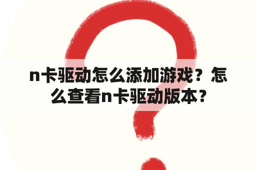 n卡驱动怎么添加游戏？怎么查看n卡驱动版本？