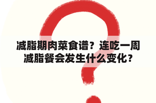 减脂期肉菜食谱？连吃一周减脂餐会发生什么变化？