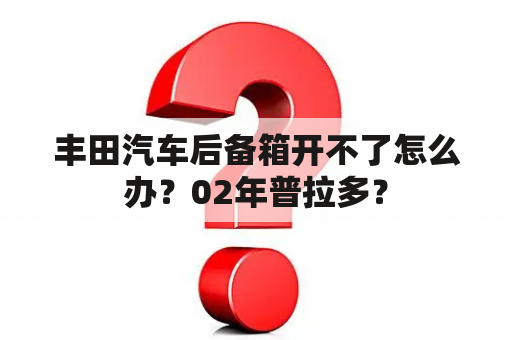 丰田汽车后备箱开不了怎么办？02年普拉多？