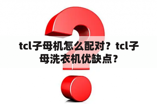 tcl子母机怎么配对？tcl子母洗衣机优缺点？