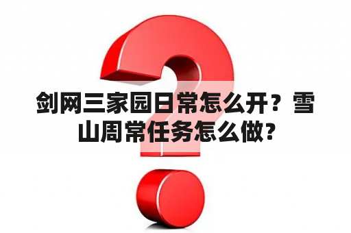 剑网三家园日常怎么开？雪山周常任务怎么做？