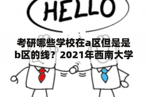 考研哪些学校在a区但是是b区的线？2021年西南大学的分数线是多少？