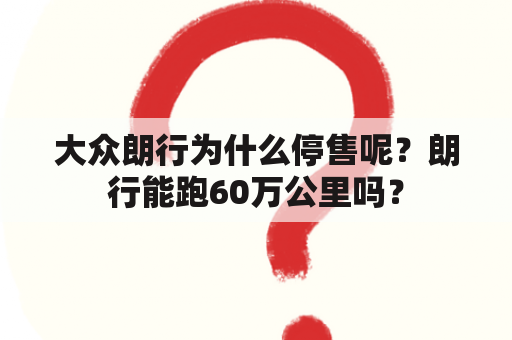 大众朗行为什么停售呢？朗行能跑60万公里吗？