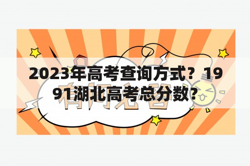 2023年高考查询方式？1991湖北高考总分数？