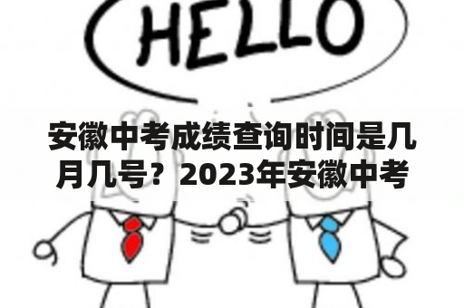 安徽中考成绩查询时间是几月几号？2023年安徽中考成绩什么时候出来？