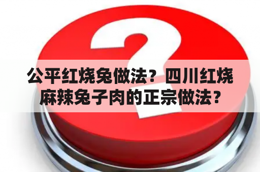 公平红烧兔做法？四川红烧麻辣兔子肉的正宗做法？