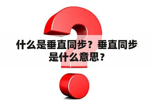 什么是垂直同步？垂直同步是什么意思？