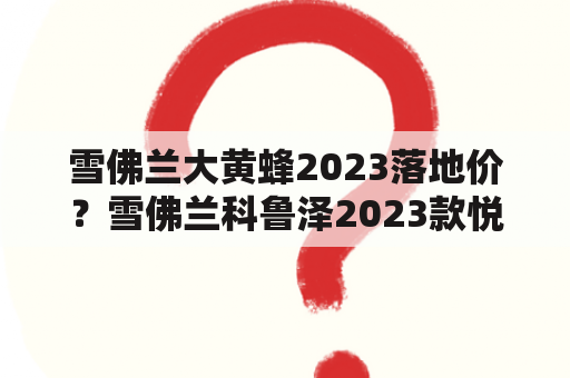 雪佛兰大黄蜂2023落地价？雪佛兰科鲁泽2023款悦享版落地价？