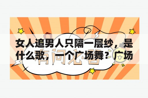 女人追男人只隔一层纱，是什么歌，一个广场舞？广场舞团队有拉帮结派的人怎么办？