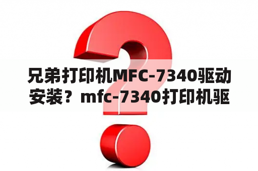 兄弟打印机MFC-7340驱动安装？mfc-7340打印机驱动安装教程笔记本？