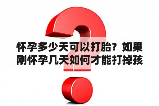 怀孕多少天可以打胎？如果刚怀孕几天如何才能打掉孩子？