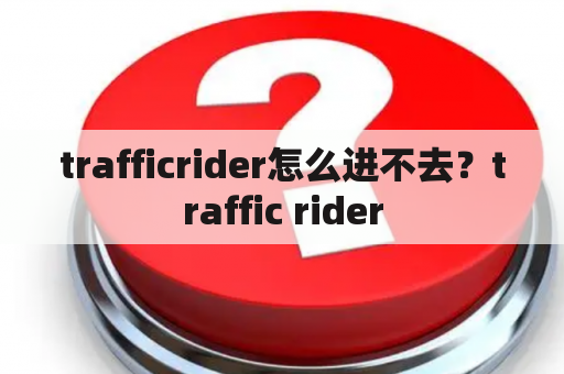 trafficrider怎么进不去？traffic rider