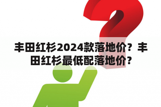 丰田红杉2024款落地价？丰田红杉最低配落地价？