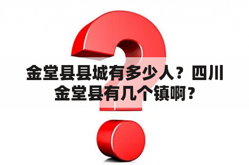 金堂县县城有多少人？四川金堂县有几个镇啊？