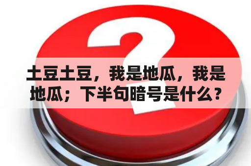 土豆土豆，我是地瓜，我是地瓜；下半句暗号是什么？春薯和夏薯区别？