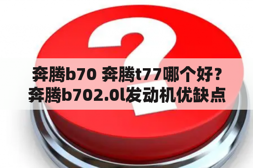 奔腾b70 奔腾t77哪个好？奔腾b702.0l发动机优缺点？