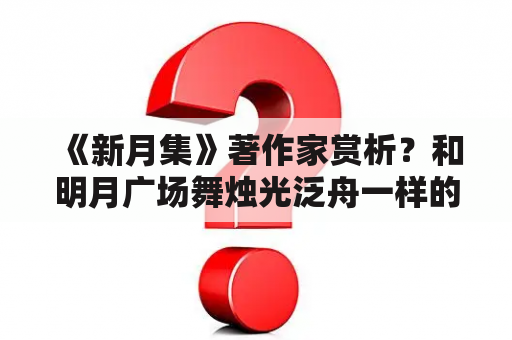 《新月集》著作家赏析？和明月广场舞烛光泛舟一样的有哪个广场舞？