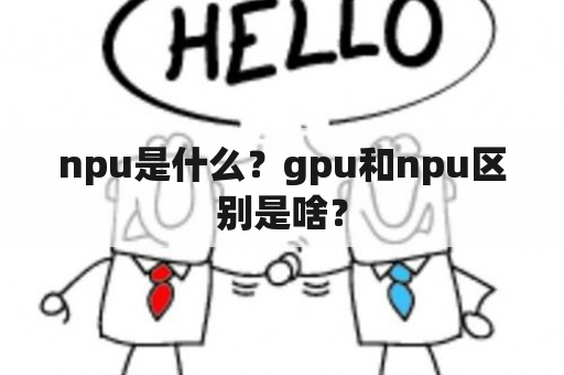 npu是什么？gpu和npu区别是啥？