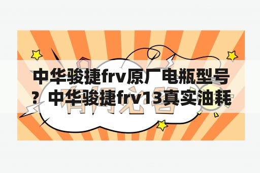 中华骏捷frv原厂电瓶型号？中华骏捷frv13真实油耗？