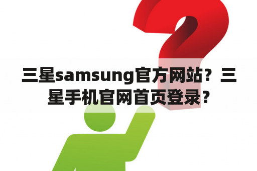 三星samsung官方网站？三星手机官网首页登录？