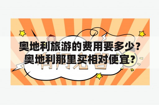 奥地利旅游的费用要多少？奥地利那里买相对便宜？