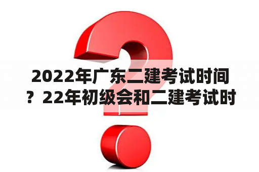 2022年广东二建考试时间？22年初级会和二建考试时间冲突吗？