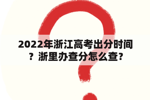 2022年浙江高考出分时间？浙里办查分怎么查？