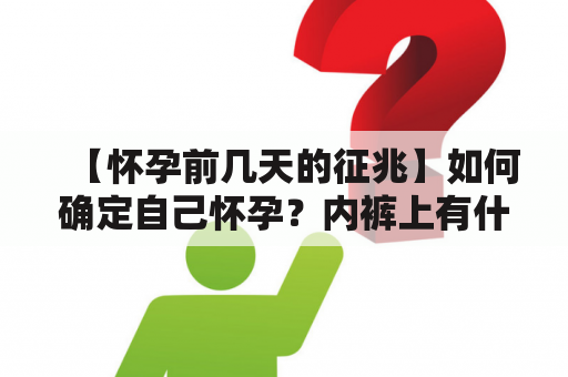 【怀孕前几天的征兆】如何确定自己怀孕？内裤上有什么说明已怀孕了