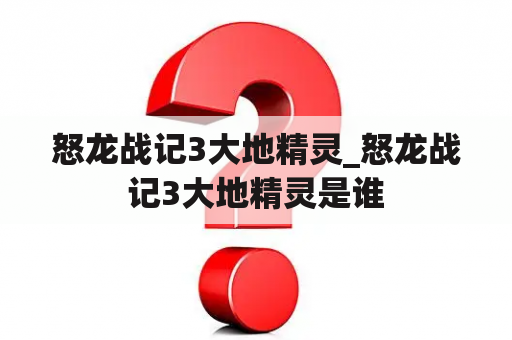 怒龙战记3大地精灵_怒龙战记3大地精灵是谁