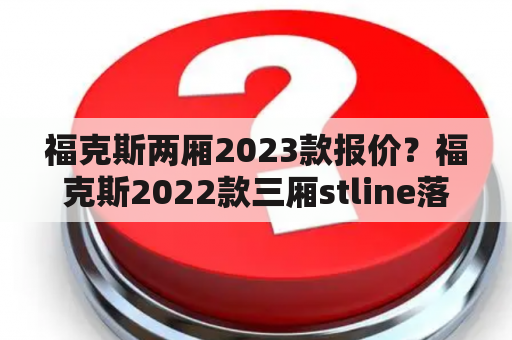 福克斯两厢2023款报价？福克斯2022款三厢stline落地价？