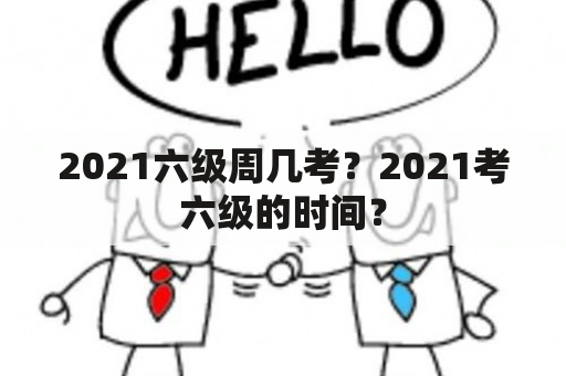 2021六级周几考？2021考六级的时间？