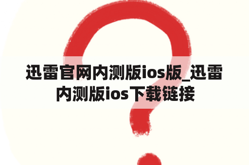 迅雷官网内测版ios版_迅雷内测版ios下载链接