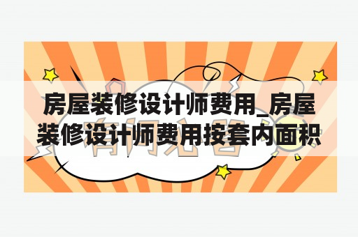 房屋装修设计师费用_房屋装修设计师费用按套内面积算吗