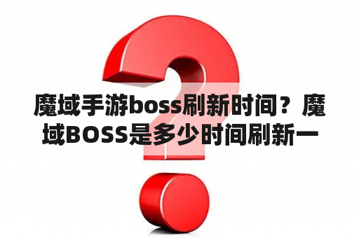 魔域手游boss刷新时间？魔域BOSS是多少时间刷新一次？