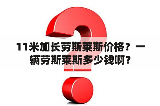 11米加长劳斯莱斯价格？一辆劳斯莱斯多少钱啊？