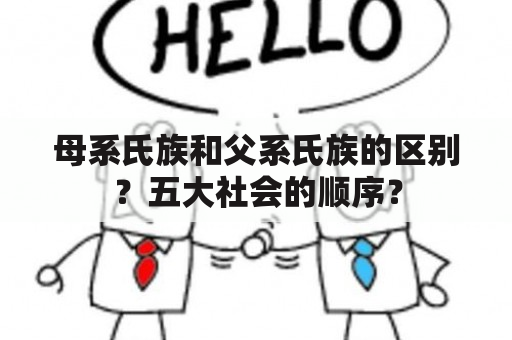 母系氏族和父系氏族的区别？五大社会的顺序？